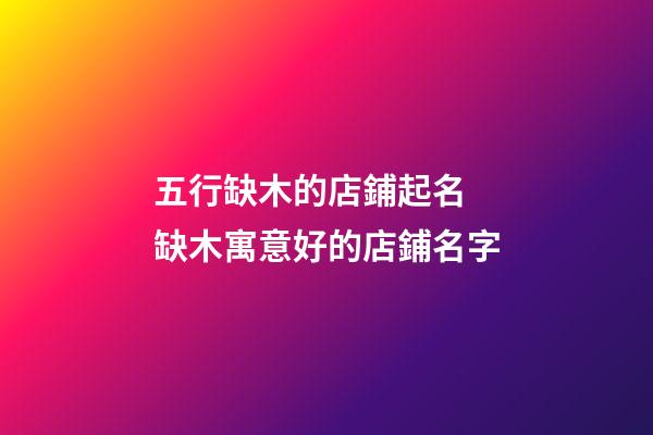 五行缺木的店鋪起名 缺木寓意好的店鋪名字-第1張-店鋪起名-玄機派